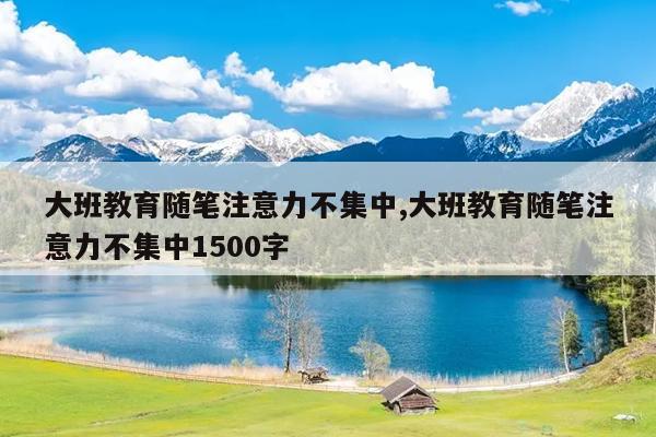 大班教育随笔注意力不集中,大班教育随笔注意力不集中1500字