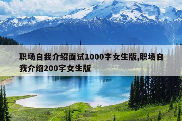 职场自我介绍面试1000字女生版,职场自我介绍200字女生版