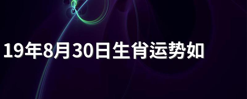 19年8月30日生肖运势如何 为你进行一一解答