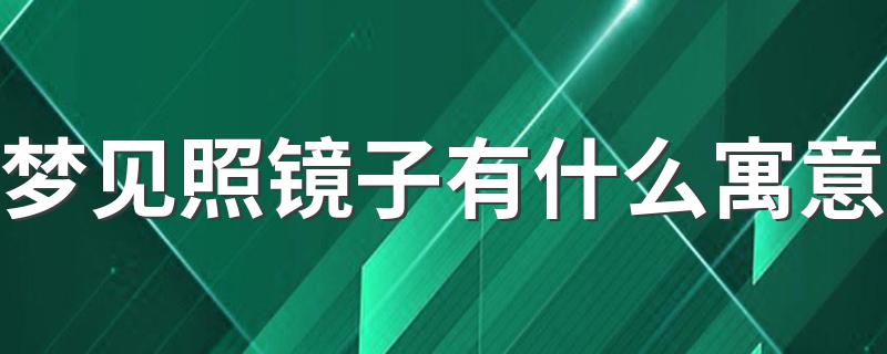 梦见照镜子有什么寓意