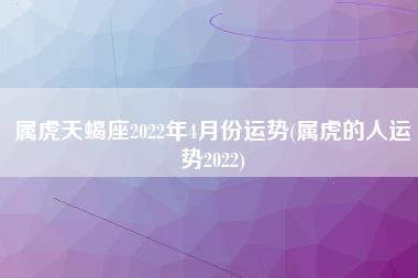 属虎天蝎座2022年4月份运势