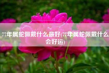 77年属蛇佩戴什么最好