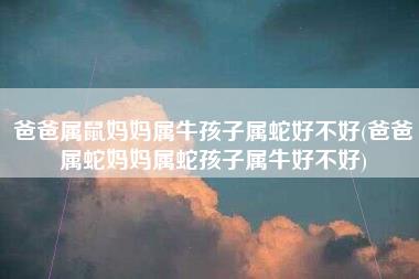 爸爸属鼠妈妈属牛孩子属蛇好不好