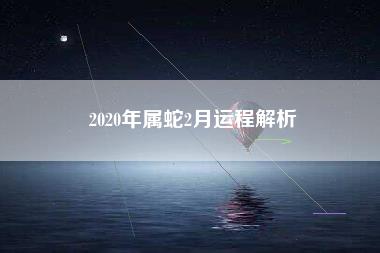 2020年属蛇2月运程解析