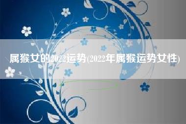 属猴女的2022运势