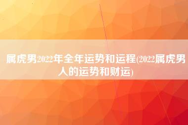 属虎男2022年全年运势和运程