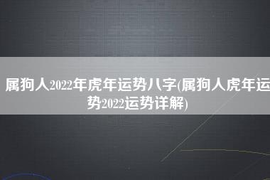属狗人2022年虎年运势八字