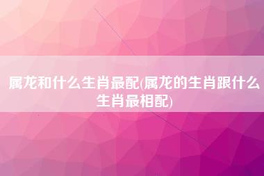 属龙和什么生肖最配