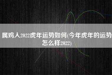 属鸡人2022虎年运势如何