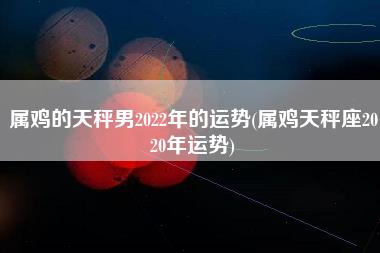 属鸡的天秤男2022年的运势
