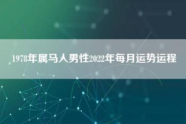 1978年属马人男性2022年每月运势运程