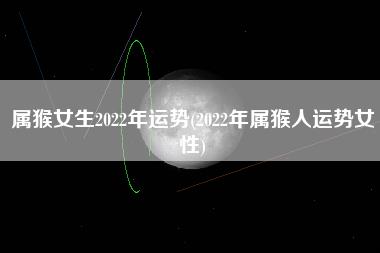 属猴女生2022年运势