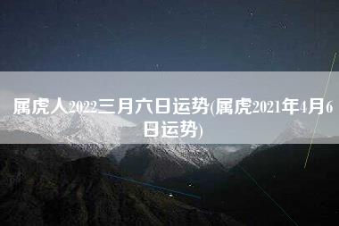 属虎人2022三月六日运势