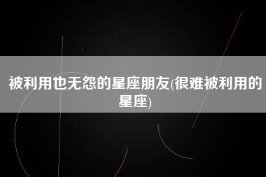 被利用也无怨的星座朋友