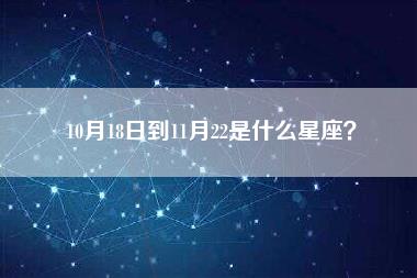 10月18日到11月22是什么星座