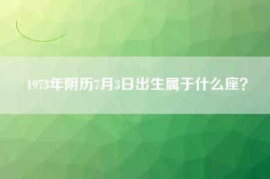 1973年阴历7月3日出生属于什么座