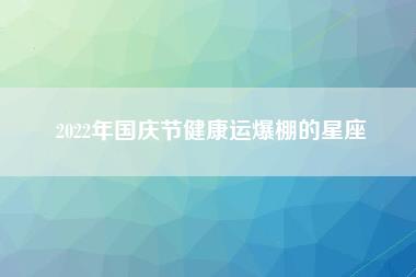 2022年国庆节健康运爆棚的星座