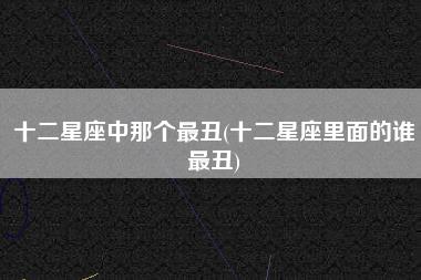 十二星座中那个最丑