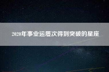 2020年事业运屡次得到突破的星座