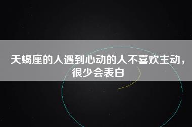 天蝎座的人遇到心动的人不喜欢主动