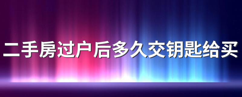 二手房过户后多久交钥匙给买家 二手房买卖过户纠纷有哪些