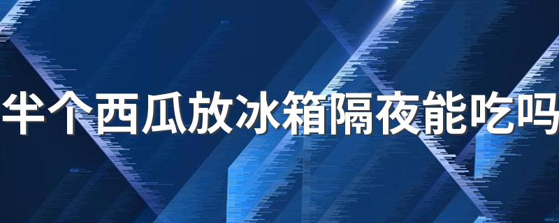 半个西瓜放冰箱隔夜能吃吗 西瓜吃不完怎么保存过夜