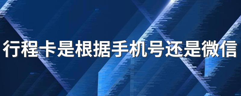 行程卡是根据手机号还是微信定位