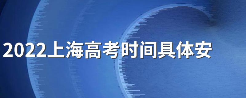 2022上海高考时间具体安排表 2022上海高考时间