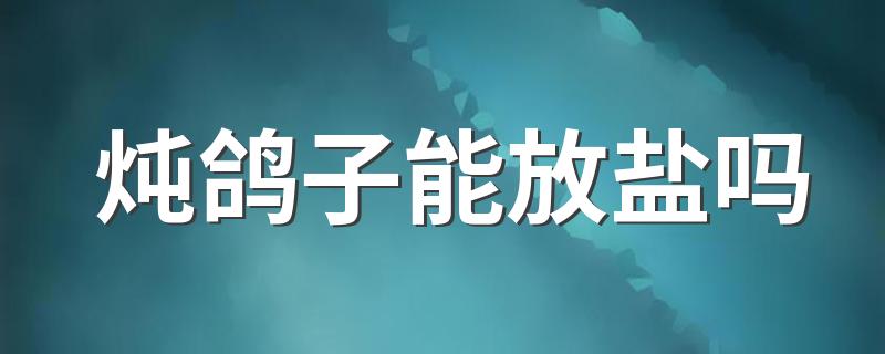 炖鸽子能放盐吗 炖鸽子不能放什么料