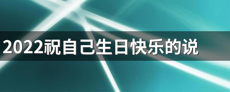 2022祝自己生日快乐的说说签名最火 做我最好的生日礼物