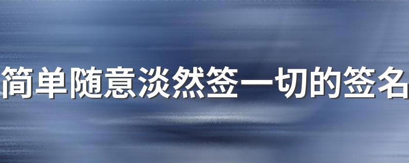 简单随意淡然签一切的签名 是是非非都与我无关