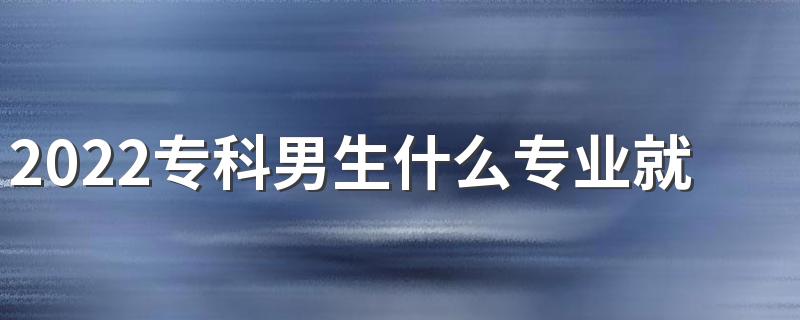 2022专科男生什么专业就业前景好