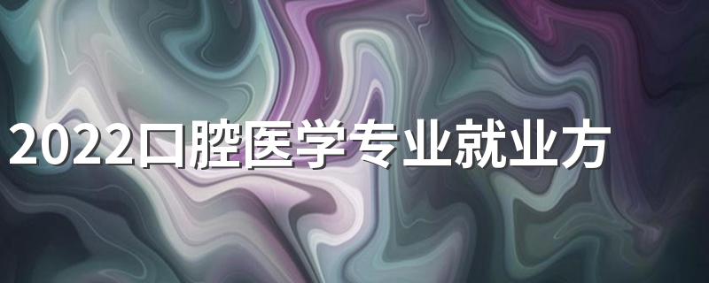 2022口腔医学专业就业方向 开设大学有哪些