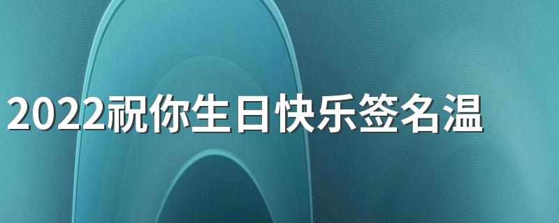 2022祝你生日快乐签名温暖有爱 给你一个大大的拥抱