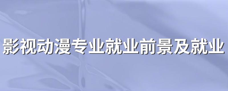 影视动漫专业就业前景及就业方向好不好 薪资待遇怎么样