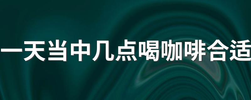 一天当中几点喝咖啡合适 为什么有人越喝咖啡越困