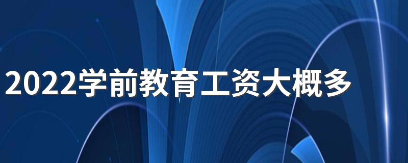 2022学前教育工资大概多少 薪资待遇如何