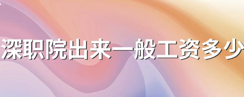 深职院出来一般工资多少 2022好就业吗