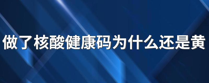 做了核酸健康码为什么还是黄色 黄码在14天后变绿码吗