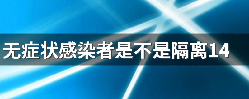 无症状感染者是不是隔离14天就没事了 无症状感染者的密接者需要隔离吗