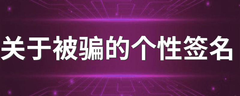 关于被骗的个性签名 有一种被骗感觉的个性签名