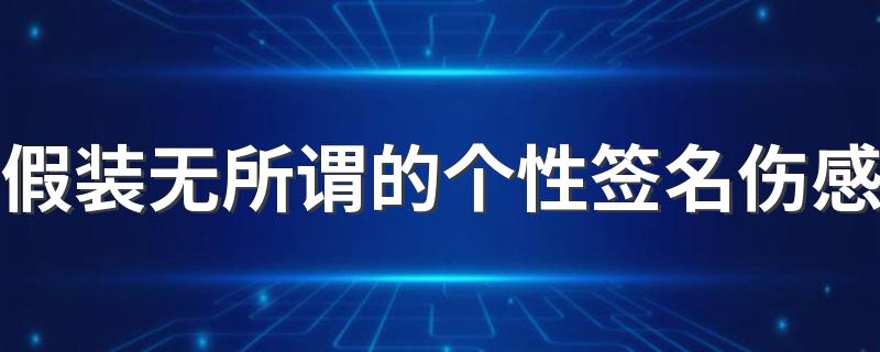 假装无所谓的个性签名伤感 九十九步是爱最后一步是尊严