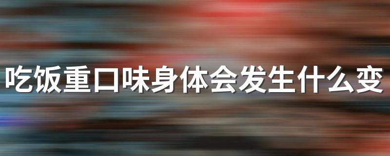 吃饭重口味身体会发生什么变化 为什么有人偏好重口味