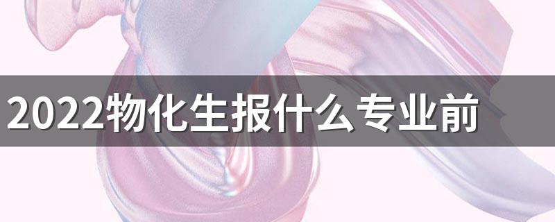 2022物化生报什么专业前景好