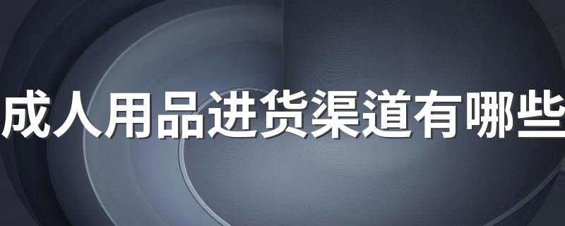 成人用品进货渠道有哪些