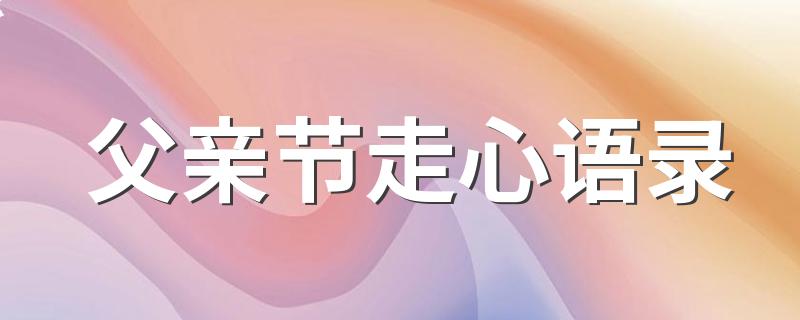 父亲节走心语录 父亲节短句祝福200句