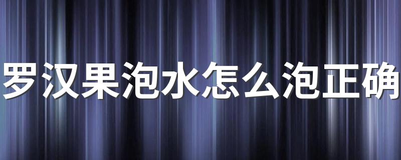 罗汉果泡水怎么泡正确 罗汉果泡水喝是连壳一起泡吗