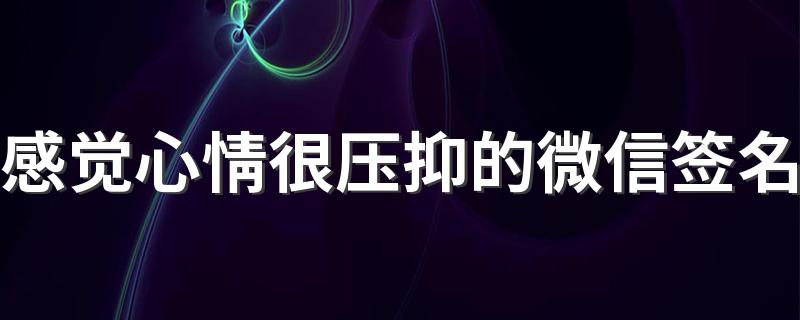 感觉心情很压抑的微信签名 最近心情低沉的微信签名