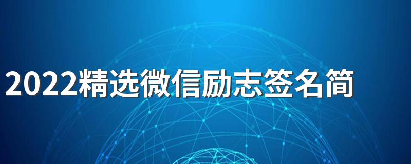 2022精选微信励志签名简短 励志的话简短霸气微信签名