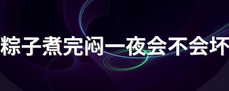 粽子煮完闷一夜会不会坏 粽子一般煮多久能熟
